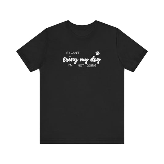 If I Can't Bring My Dog I'm Not Going T-Shirt